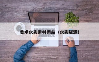 枣阳美术水彩素材网站（水彩资源）