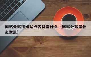 枣阳网站分站搭建站点名称是什么（网站分站是什么意思）