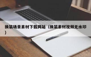 枣阳换装场景素材下载网站（换装素材视频无水印）