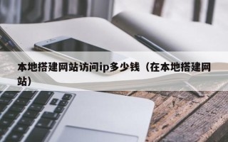 枣阳本地搭建网站访问ip多少钱（在本地搭建网站）