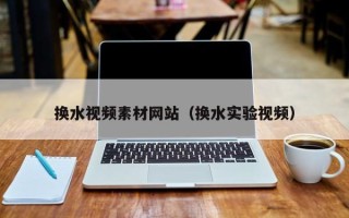 枣阳换水视频素材网站（换水实验视频）