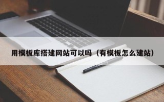 枣阳用模板库搭建网站可以吗（有模板怎么建站）