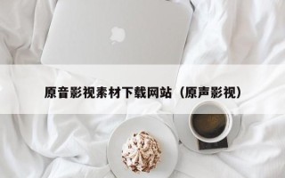 枣阳原音影视素材下载网站（原声影视）