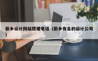 枣阳新乡设计网站搭建电话（新乡有名的设计公司）