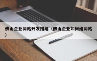 枣阳佛山企业网站开发搭建（佛山企业如何建网站）
