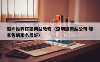 枣阳深圳推荐搭建网站教程（深圳建网站公司 哪家售后服务最好）