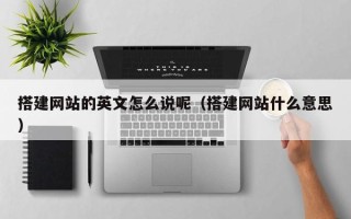 枣阳搭建网站的英文怎么说呢（搭建网站什么意思）